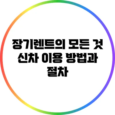 장기렌트의 모든 것: 신차 이용 방법과 절차