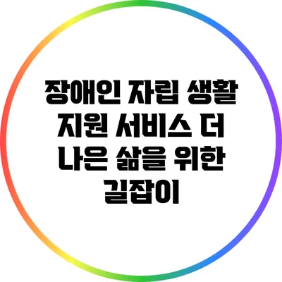 장애인 자립 생활 지원 서비스: 더 나은 삶을 위한 길잡이