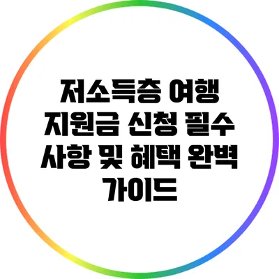 저소득층 여행 지원금 신청: 필수 사항 및 혜택 완벽 가이드