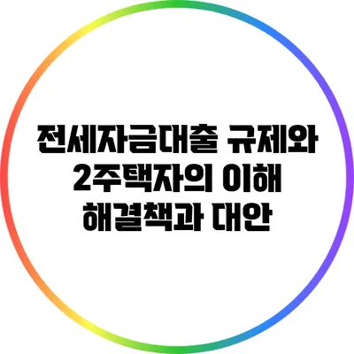 전세자금대출 규제와 2주택자의 이해: 해결책과 대안