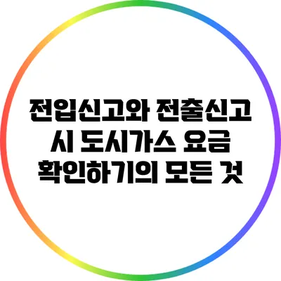 전입신고와 전출신고 시 도시가스 요금 확인하기의 모든 것