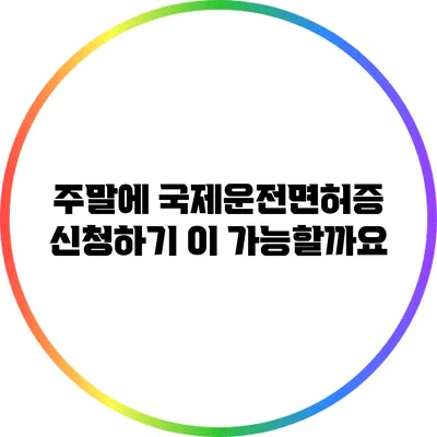 주말에 국제운전면허증 신청하기: 이 가능할까요?