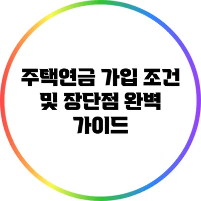 주택연금 가입 조건 및 장단점 완벽 가이드