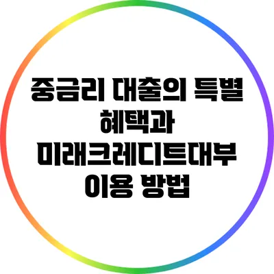 중금리 대출의 특별 혜택과 미래크레디트대부 이용 방법