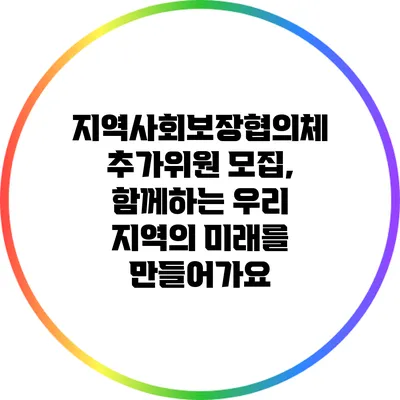지역사회보장협의체 추가위원 모집, 함께하는 우리 지역의 미래를 만들어가요