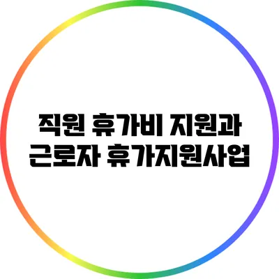 직원 휴가비 지원과 근로자 휴가지원사업