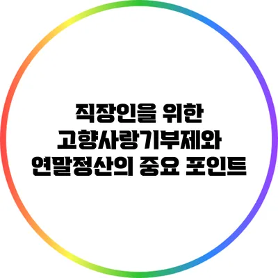 직장인을 위한 고향사랑기부제와 연말정산의 중요 포인트