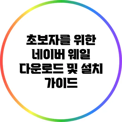 초보자를 위한 네이버 웨일 다운로드 및 설치 가이드