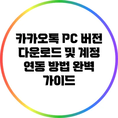 카카오톡 PC 버전 다운로드 및 계정 연동 방법 완벽 가이드