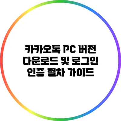 카카오톡 PC 버전 다운로드 및 로그인 인증 절차 가이드