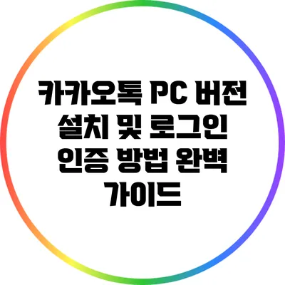 카카오톡 PC 버전 설치 및 로그인 인증 방법 완벽 가이드