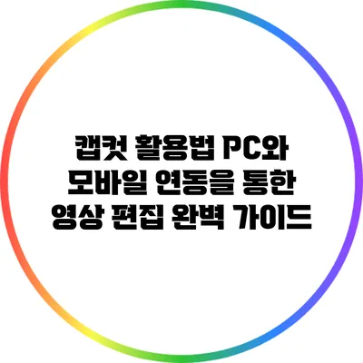 캡컷 활용법: PC와 모바일 연동을 통한 영상 편집 완벽 가이드