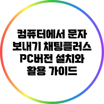 컴퓨터에서 문자 보내기: 채팅플러스 PC버전 설치와 활용 가이드