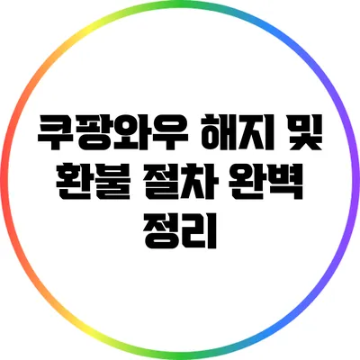 쿠팡와우 해지 및 환불 절차 완벽 정리