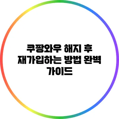 쿠팡와우 해지 후 재가입하는 방법 완벽 가이드