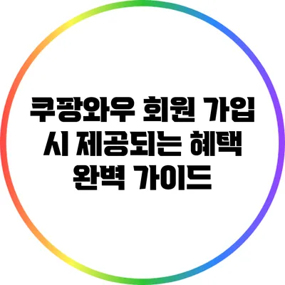 쿠팡와우 회원 가입 시 제공되는 혜택 완벽 가이드