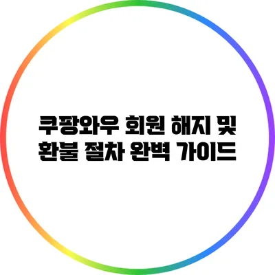 쿠팡와우 회원 해지 및 환불 절차 완벽 가이드