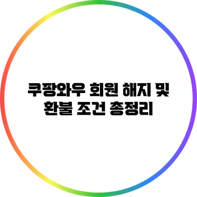 쿠팡와우 회원 해지 및 환불 조건 총정리