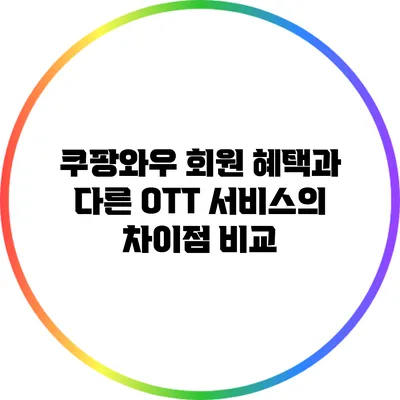 쿠팡와우 회원 혜택과 다른 OTT 서비스의 차이점 비교