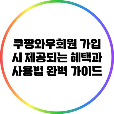 쿠팡와우회원 가입 시 제공되는 혜택과 사용법 완벽 가이드