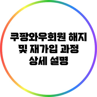 쿠팡와우회원 해지 및 재가입 과정 상세 설명
