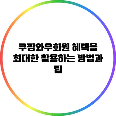 쿠팡와우회원 혜택을 최대한 활용하는 방법과 팁