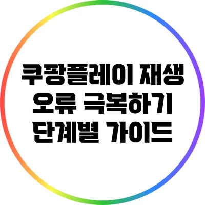쿠팡플레이 재생 오류 극복하기 단계별 가이드