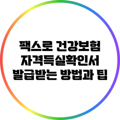 팩스로 건강보험 자격득실확인서 발급받는 방법과 팁