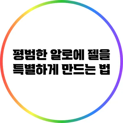 평범한 알로에 젤을 특별하게 만드는 법