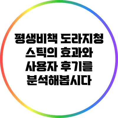 평생비책 도라지청 스틱의 효과와 사용자 후기를 분석해봅시다