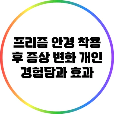 프리즘 안경 착용 후 증상 변화: 개인 경험담과 효과