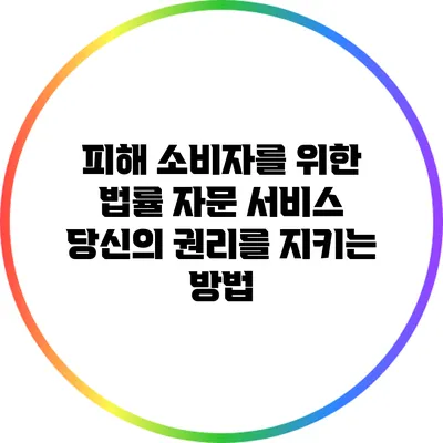피해 소비자를 위한 법률 자문 서비스: 당신의 권리를 지키는 방법