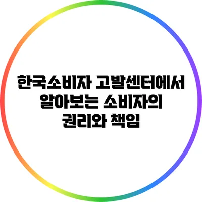 한국소비자 고발센터에서 알아보는 소비자의 권리와 책임