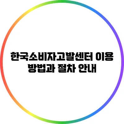 한국소비자고발센터 이용 방법과 절차 안내