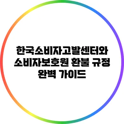 한국소비자고발센터와 소비자보호원 환불 규정 완벽 가이드