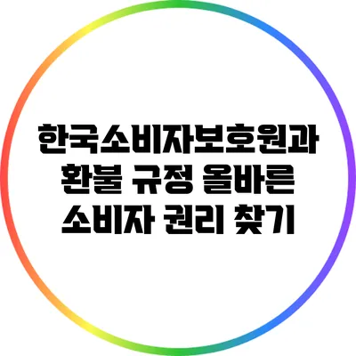 한국소비자보호원과 환불 규정: 올바른 소비자 권리 찾기