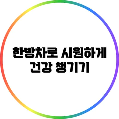 한방차로 시원하게 건강 챙기기