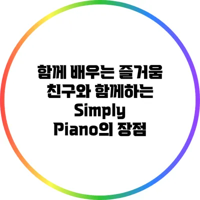 함께 배우는 즐거움: 친구와 함께하는 Simply Piano의 장점
