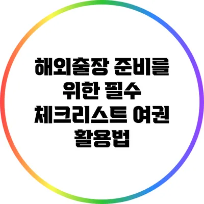 해외출장 준비를 위한 필수 체크리스트: 여권 활용법