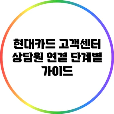 현대카드 고객센터 상담원 연결 단계별 가이드