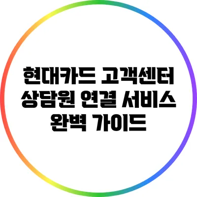 현대카드 고객센터 상담원 연결 서비스 완벽 가이드