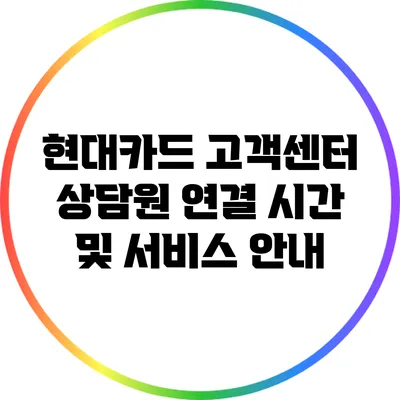 현대카드 고객센터 상담원 연결 시간 및 서비스 안내