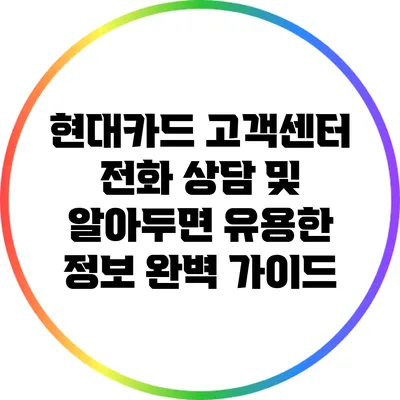 현대카드 고객센터 전화 상담 및 알아두면 유용한 정보 완벽 가이드