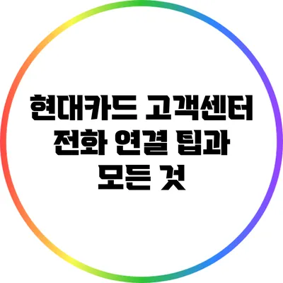 현대카드 고객센터 전화 연결 팁과 모든 것