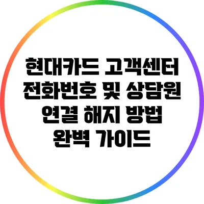 현대카드 고객센터 전화번호 및 상담원 연결 해지 방법 완벽 가이드
