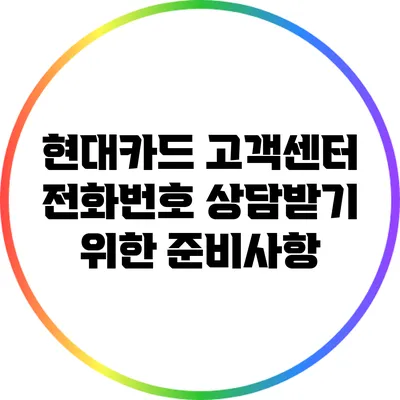 현대카드 고객센터 전화번호 상담받기 위한 준비사항