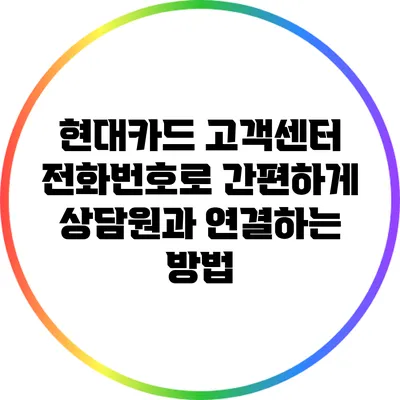 현대카드 고객센터 전화번호로 간편하게 상담원과 연결하는 방법