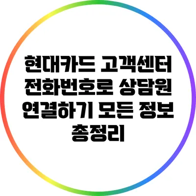 현대카드 고객센터 전화번호로 상담원 연결하기: 모든 정보 총정리