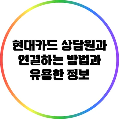 현대카드 상담원과 연결하는 방법과 유용한 정보