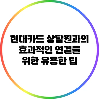 현대카드 상담원과의 효과적인 연결을 위한 유용한 팁